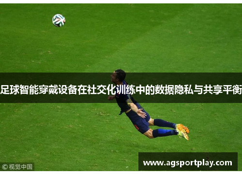 足球智能穿戴设备在社交化训练中的数据隐私与共享平衡